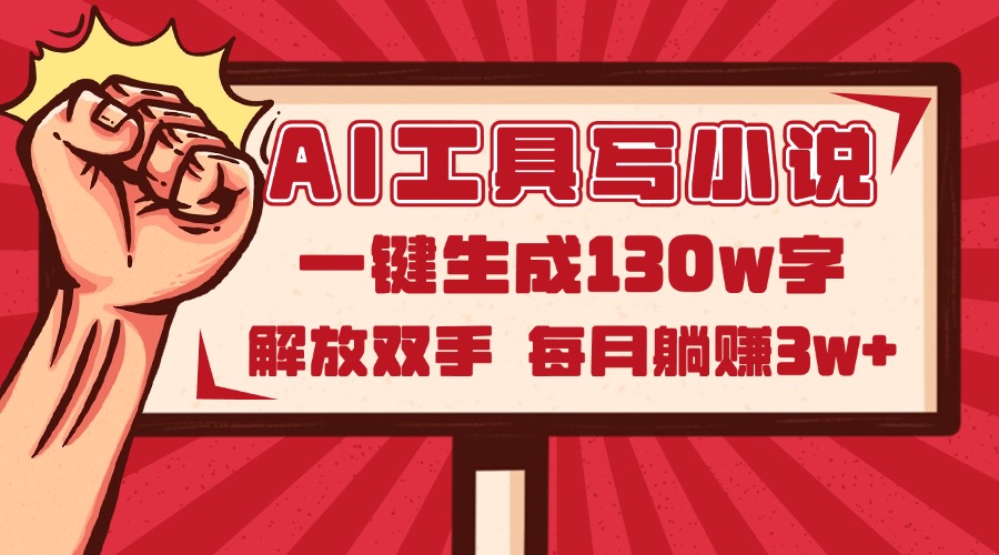 AI工具写小说2.0，一键生成130万字，解放双手，每月躺赚3w+-创富笔记