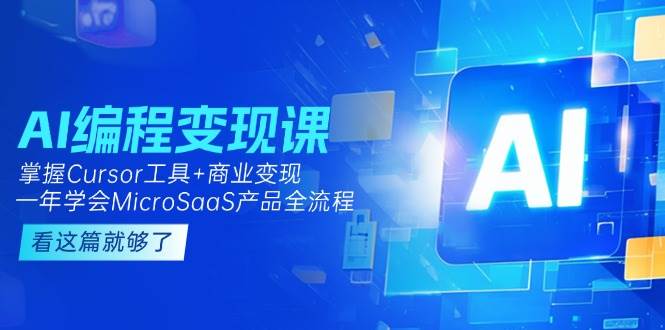 AI编程变现课：掌握Cursor工具+商业变现，一年学会MicroSaaS产品全流程-创富笔记