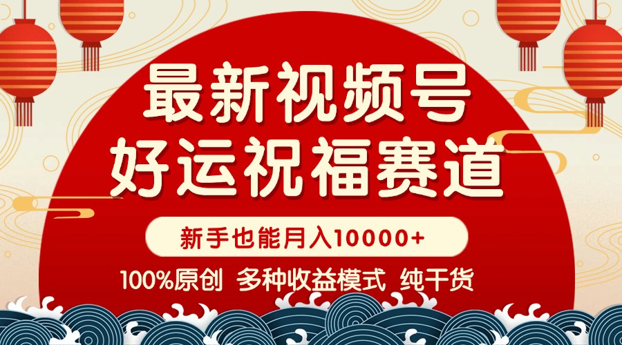 视频号【好运祝福】暴力赛道，商品橱窗-创作分成 条条爆 小白轻松上手 …-创富笔记