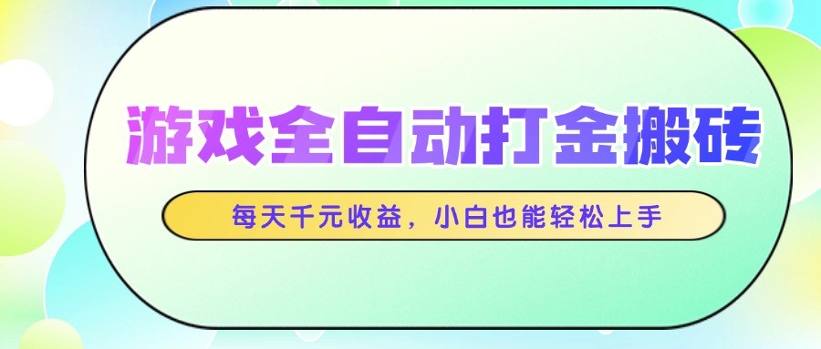 游戏全自动打金搬砖，每天千元收益，小白也能轻松上手-创富笔记
