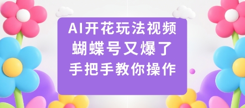 AI开花玩法视频，蝴蝶号又爆了，手把手教你操作-创富笔记