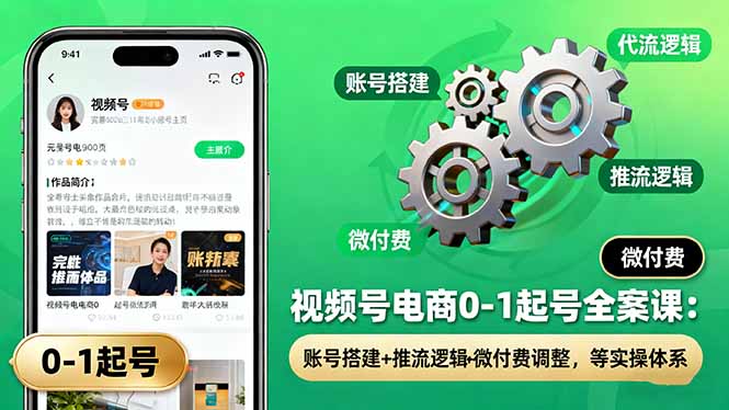 视频号电商0-1起号全案课:账号搭建+推流逻辑+微付费调整,等实操体系-创富笔记