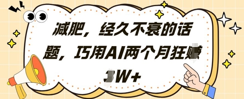 减肥，经久不衰的话题，巧用AI两个月狂挣2W+-创富笔记