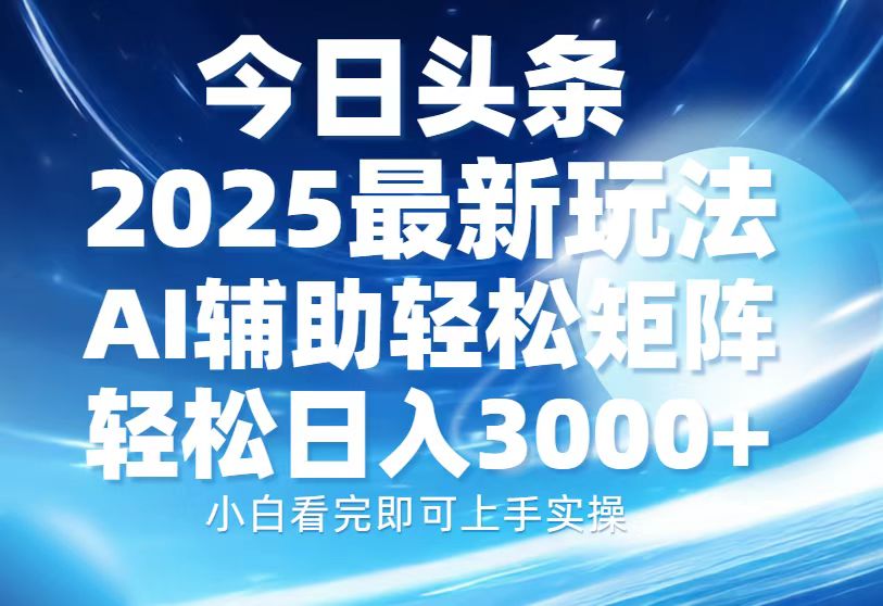 今日头条2025最新玩法，思路简单，复制粘贴，AI辅助，轻松矩阵日入3000+-创富笔记
