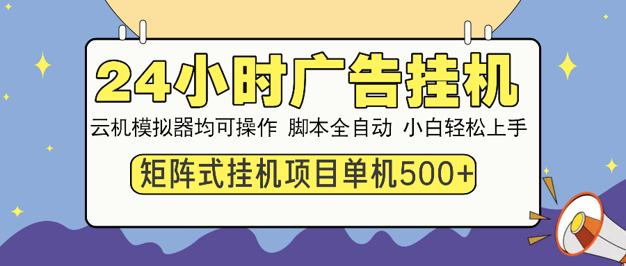 24小时全自动广告挂机 矩阵式操作 单机收益500+ 小白也能轻松上手-创富笔记