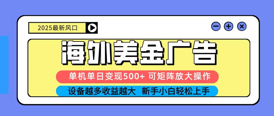 2025吃肉海外美金广告,单机单日变现500+,矩阵可无限放大,新手小白轻松上手-创富笔记