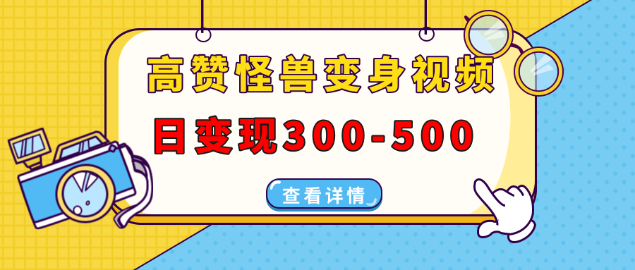 高赞怪兽变身视频制作，日变现300-500，多平台发布(抖音、视频号、小红书-创富笔记