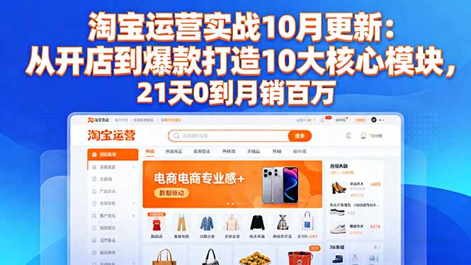淘宝运营实战10月更新：从开店到爆款打造10大核心模块，21天0到月销百万-创富笔记