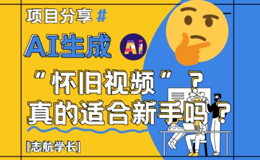 AI生成怀旧视频真的很适合新手？详细讲解！-创富笔记