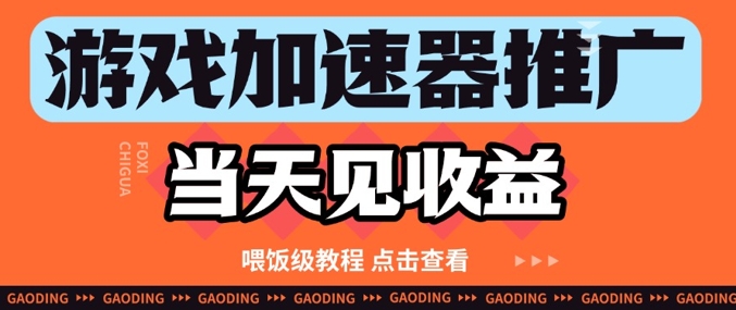 游戏加速器推广项目当天见收益，纯干货喂饭级教程分享-创富笔记