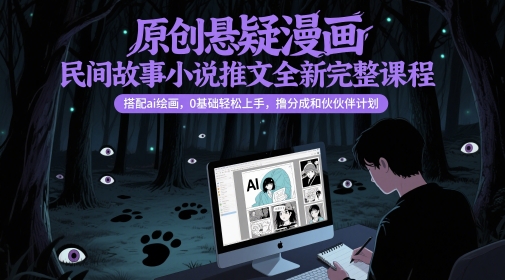 原创悬疑漫画民间故事小说推文全新完整课程， 搭配ai绘画，0基础轻松上手，撸分成和伙伴计划-创富笔记