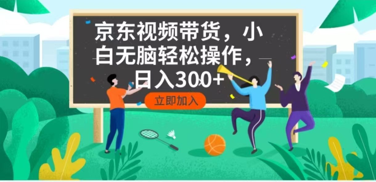京东短视频带货，小白无脑操作，每天五分钟，轻松日入300+-创富笔记